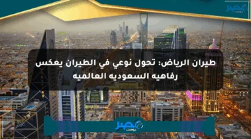 طيران الرياض: تحول نوعي في الطيران يعكس رفاهية السعودية العالمية
